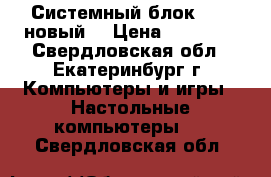 Системный блок AMD (новый) › Цена ­ 18 000 - Свердловская обл., Екатеринбург г. Компьютеры и игры » Настольные компьютеры   . Свердловская обл.